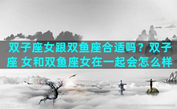 双子座女跟双鱼座合适吗？双子座 女和双鱼座女在一起会怎么样